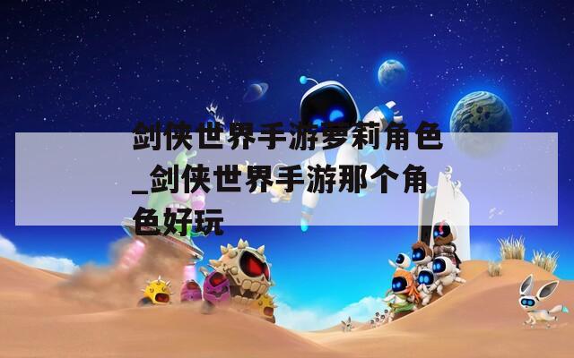 剑侠世界手游萝莉角色_剑侠世界手游那个角色好玩