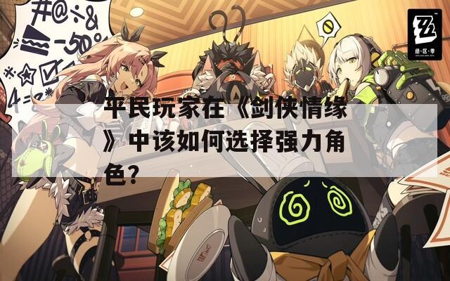 平民玩家在《剑侠情缘》中该如何选择强力角色？