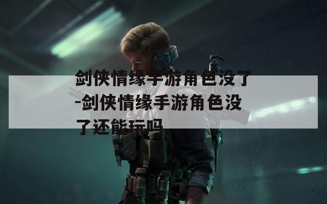 剑侠情缘手游角色没了-剑侠情缘手游角色没了还能玩吗