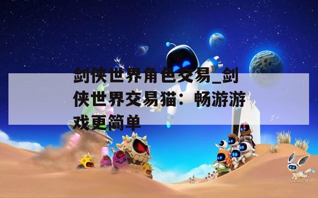 剑侠世界角色交易_剑侠世界交易猫：畅游游戏更简单