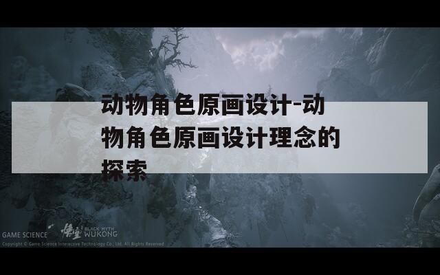 动物角色原画设计-动物角色原画设计理念的探索