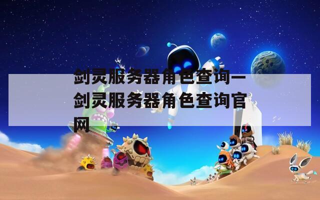 剑灵服务器角色查询—剑灵服务器角色查询官网