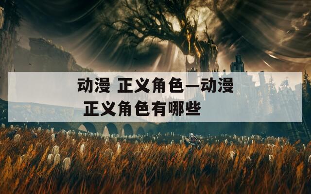 动漫 正义角色—动漫 正义角色有哪些