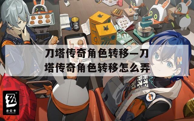 刀塔传奇角色转移—刀塔传奇角色转移怎么弄