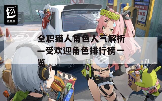全职猎人角色人气解析—受欢迎角色排行榜一览