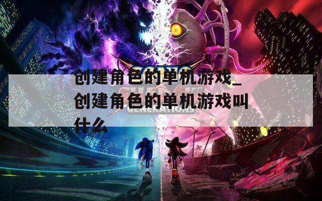 创建角色的单机游戏_创建角色的单机游戏叫什么