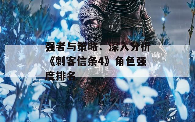 强者与策略：深入分析《刺客信条4》角色强度排名