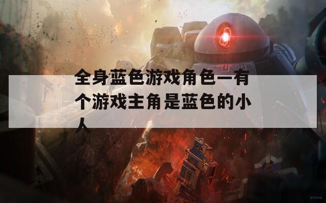 全身蓝色游戏角色—有个游戏主角是蓝色的小人