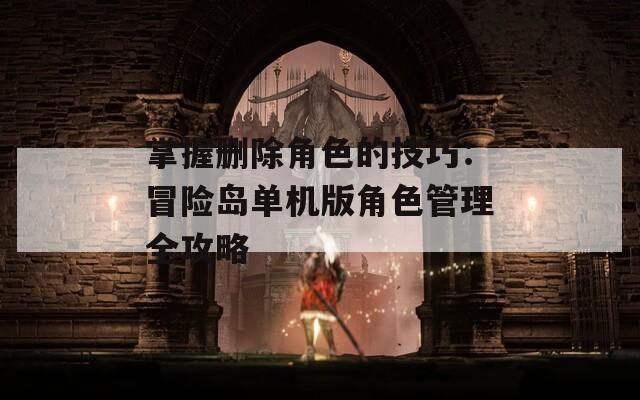 掌握删除角色的技巧：冒险岛单机版角色管理全攻略
