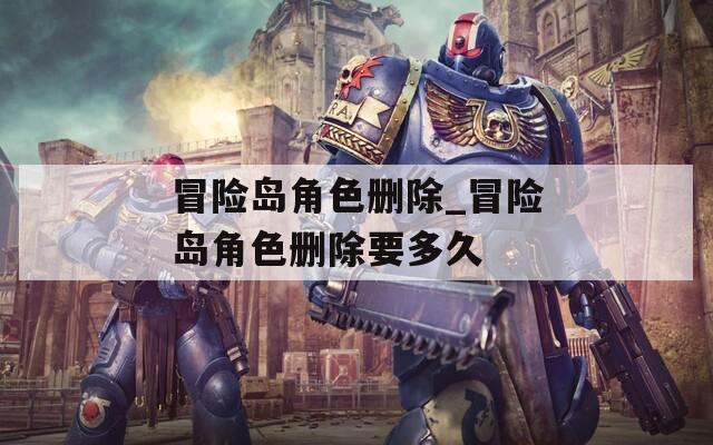 冒险岛角色删除_冒险岛角色删除要多久