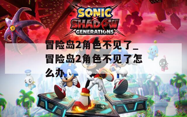 冒险岛2角色不见了_冒险岛2角色不见了怎么办