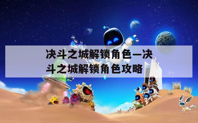 决斗之城解锁角色—决斗之城解锁角色攻略