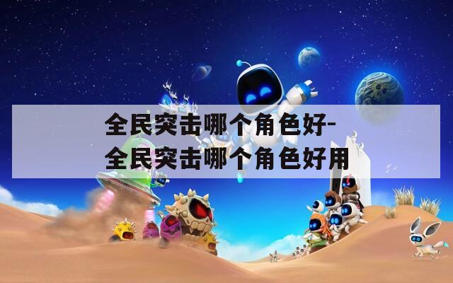 全民突击哪个角色好-全民突击哪个角色好用