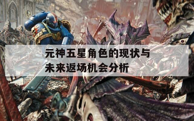 元神五星角色的现状与未来返场机会分析