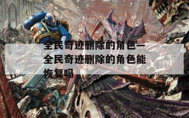 全民奇迹删除的角色—全民奇迹删除的角色能恢复吗