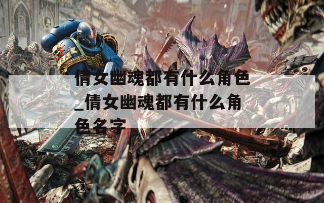 倩女幽魂都有什么角色_倩女幽魂都有什么角色名字