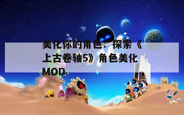 美化你的角色：探索《上古卷轴5》角色美化MOD