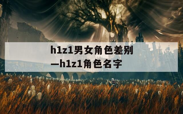 h1z1男女角色差别—h1z1角色名字