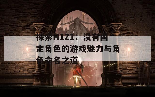 探索H1Z1：没有固定角色的游戏魅力与角色命名之道