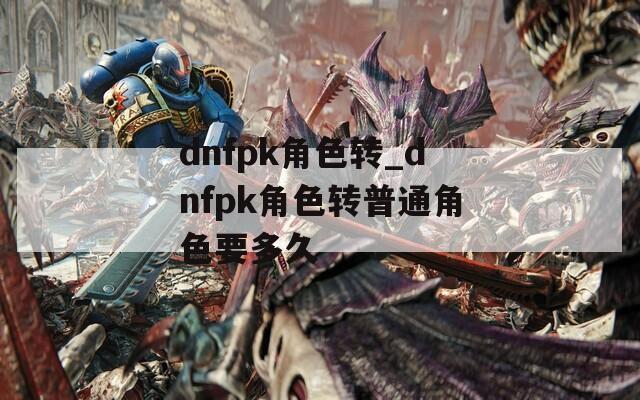 dnfpk角色转_dnfpk角色转普通角色要多久
