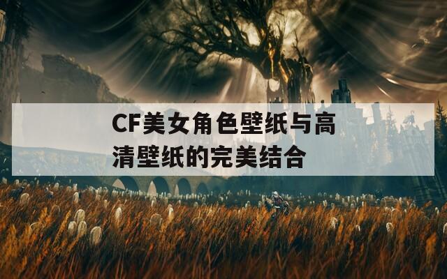 CF美女角色壁纸与高清壁纸的完美结合