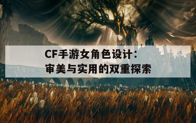 CF手游女角色设计：审美与实用的双重探索