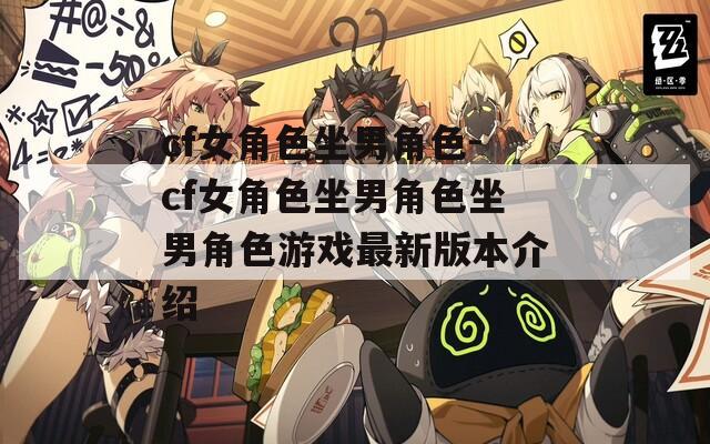 cf女角色坐男角色-cf女角色坐男角色坐男角色游戏最新版本介绍
