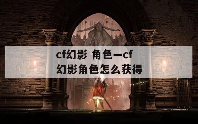 cf幻影 角色—cf幻影角色怎么获得