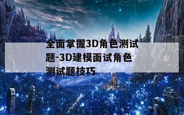 全面掌握3D角色测试题-3D建模面试角色测试题技巧