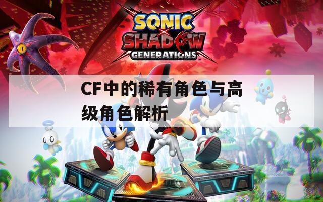 CF中的稀有角色与高级角色解析