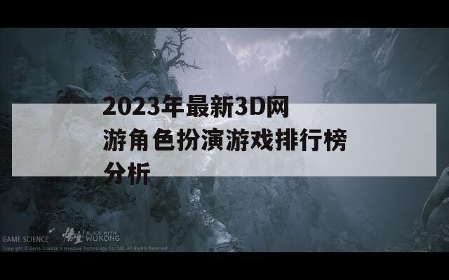 2023年最新3D网游角色扮演游戏排行榜分析