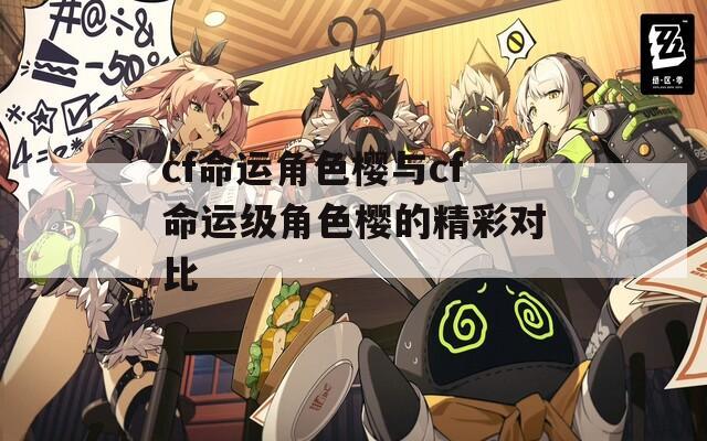 cf命运角色樱与cf命运级角色樱的精彩对比